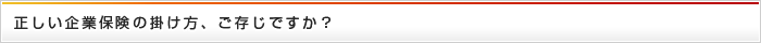 正しい企業保険の掛け方、ご存じですか？