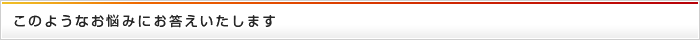 このようなお悩みにお答えいたします